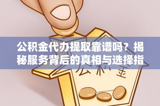 头屯河公积金代办提取靠谱吗？揭秘服务背后的真相与选择指南