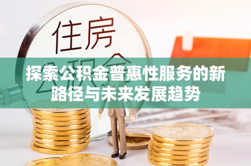 头屯河探索公积金普惠性服务的新路径与未来发展趋势