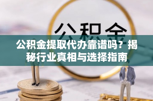 头屯河公积金提取代办靠谱吗？揭秘行业真相与选择指南