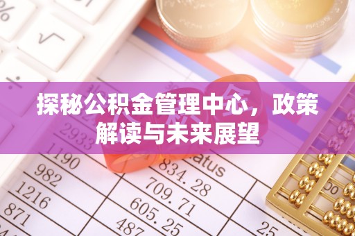 头屯河探秘公积金管理中心，政策解读与未来展望