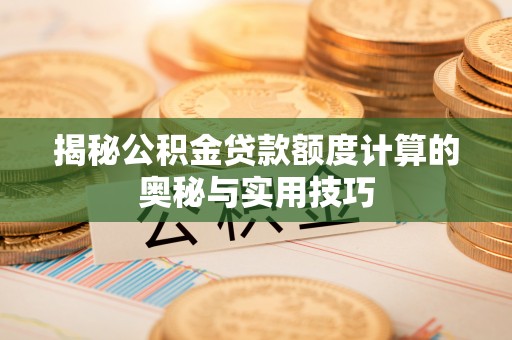 头屯河揭秘公积金贷款额度计算的奥秘与实用技巧