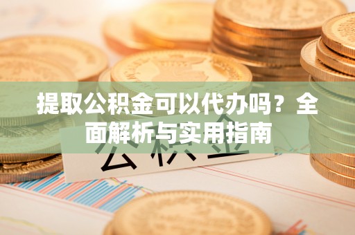 头屯河提取公积金可以代办吗？全面解析与实用指南
