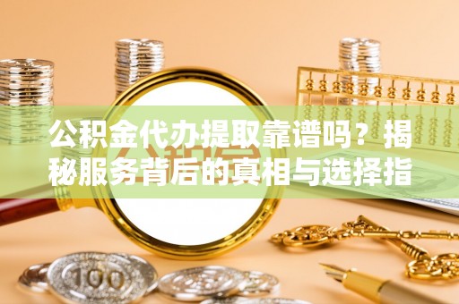 头屯河公积金代办提取靠谱吗？揭秘服务背后的真相与选择指南