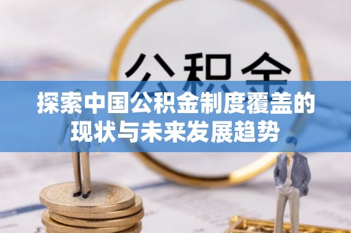 头屯河探索中国公积金制度覆盖的现状与未来发展趋势