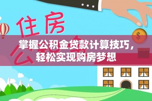 头屯河掌握公积金贷款计算技巧，轻松实现购房梦想