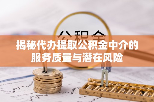 头屯河揭秘代办提取公积金中介的服务质量与潜在风险