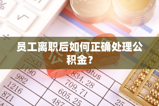 头屯河员工离职后如何正确处理公积金？