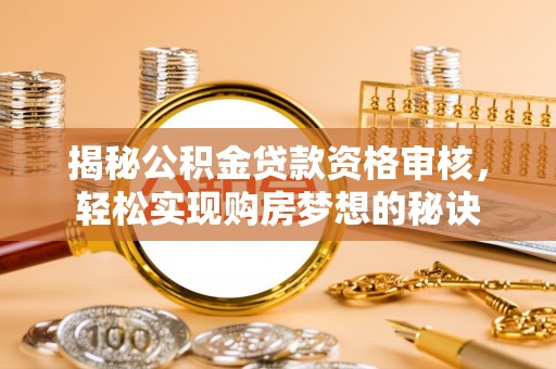 头屯河揭秘公积金贷款资格审核，轻松实现购房梦想的秘诀