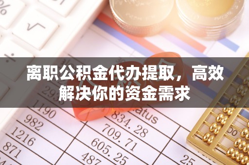 头屯河离职公积金代办提取，高效解决你的资金需求