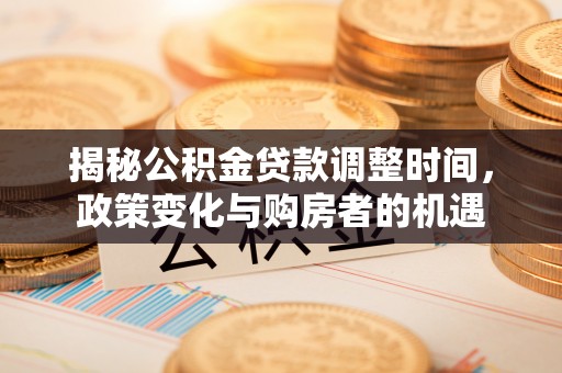 头屯河揭秘公积金贷款调整时间，政策变化与购房者的机遇