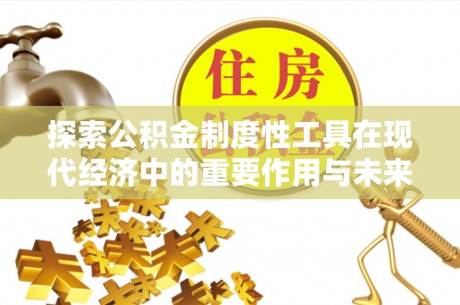 头屯河探索公积金制度性工具在现代经济中的重要作用与未来发展趋势