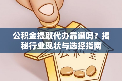 头屯河公积金提取代办靠谱吗？揭秘行业现状与选择指南