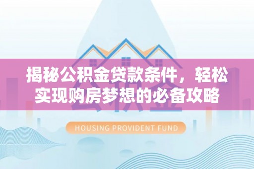 头屯河揭秘公积金贷款条件，轻松实现购房梦想的必备攻略