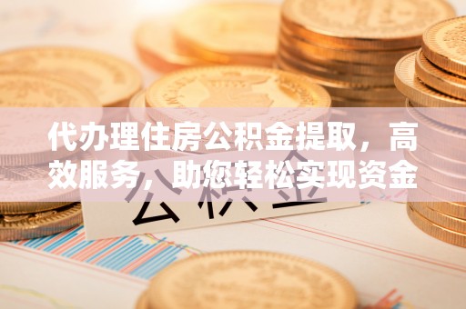 头屯河代办理住房公积金提取，高效服务，助您轻松实现资金流转