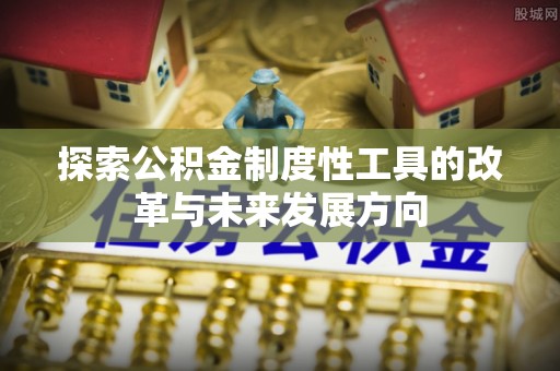 头屯河探索公积金制度性工具的改革与未来发展方向
