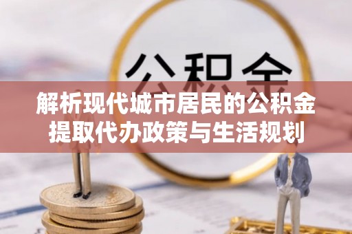 头屯河解析现代城市居民的公积金提取代办政策与生活规划