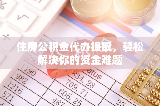 头屯河住房公积金代办提取，轻松解决你的资金难题