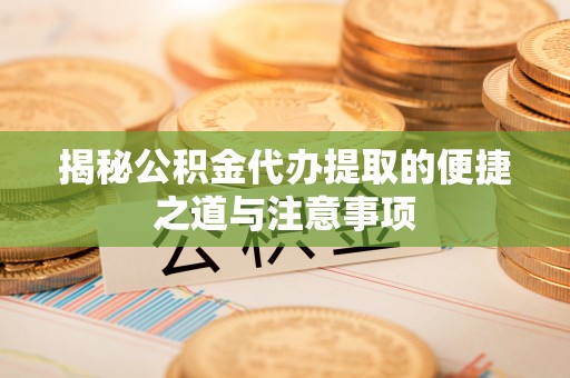 头屯河揭秘公积金代办提取的便捷之道与注意事项