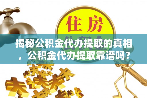 头屯河揭秘公积金代办提取的真相，公积金代办提取靠谱吗？