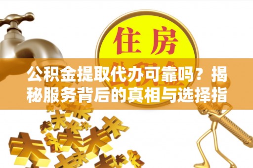 头屯河公积金提取代办可靠吗？揭秘服务背后的真相与选择指南