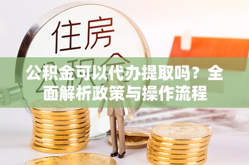 头屯河公积金可以代办提取吗？全面解析政策与操作流程