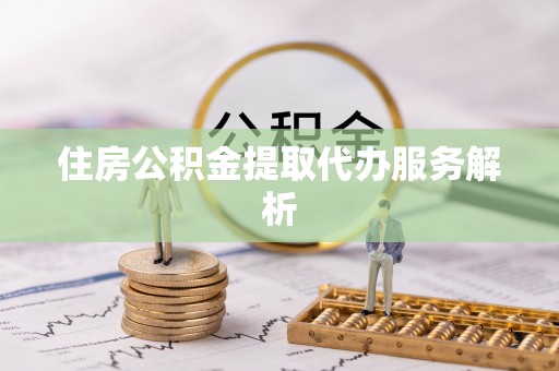 头屯河住房公积金提取代办服务解析