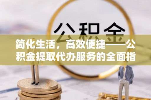 头屯河简化生活，高效便捷——公积金提取代办服务的全面指南