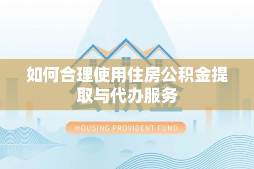 头屯河如何合理使用住房公积金提取与代办服务
