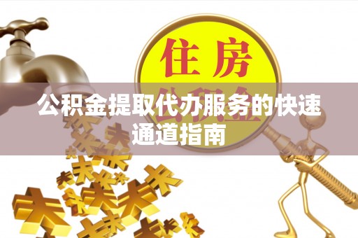 头屯河公积金提取代办服务的快速通道指南