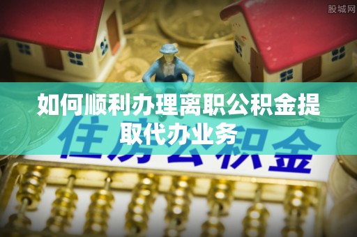 头屯河如何顺利办理离职公积金提取代办业务