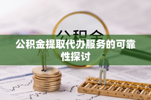 头屯河公积金提取代办服务的可靠性探讨