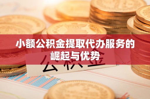 头屯河小额公积金提取代办服务的崛起与优势