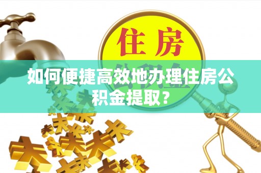 头屯河如何便捷高效地办理住房公积金提取？