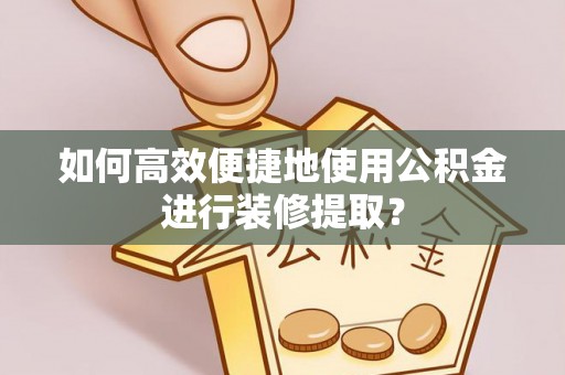 头屯河如何高效便捷地使用公积金进行装修提取？