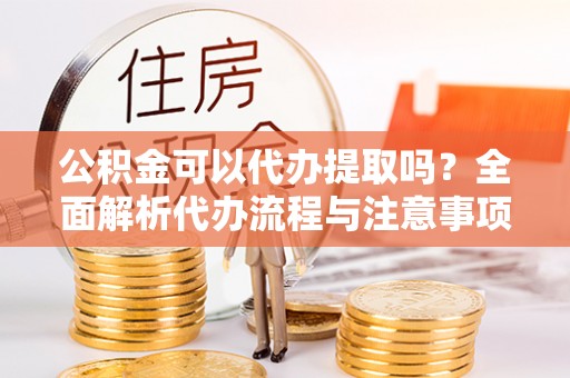 头屯河公积金可以代办提取吗？全面解析代办流程与注意事项